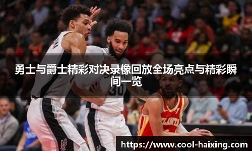 勇士与爵士精彩对决录像回放全场亮点与精彩瞬间一览