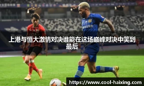 上港与恒大激情对决谁能在这场巅峰对决中笑到最后