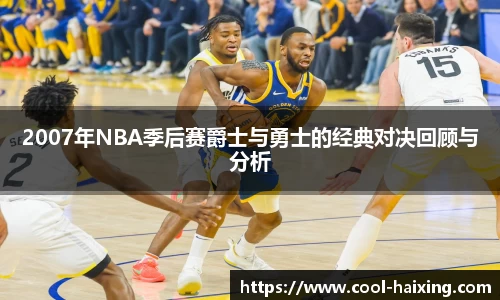 2007年NBA季后赛爵士与勇士的经典对决回顾与分析